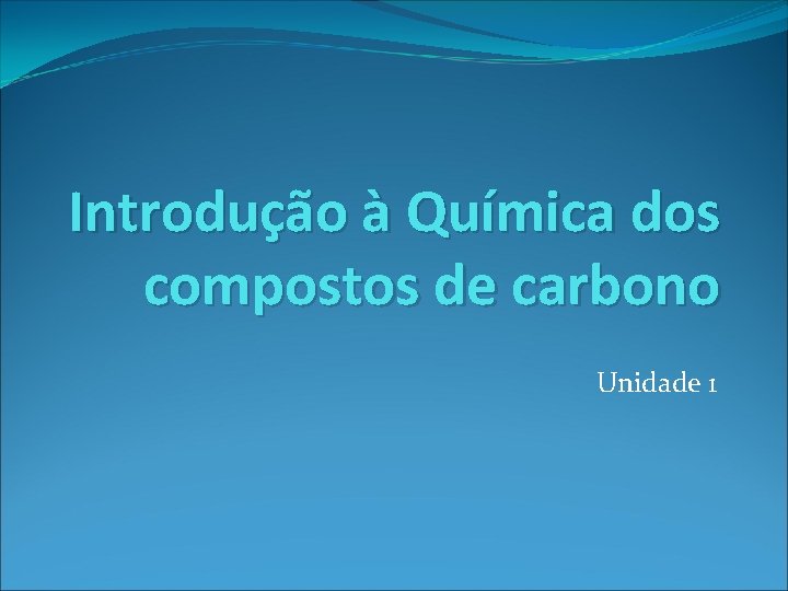 Introdução à Química dos compostos de carbono Unidade 1 