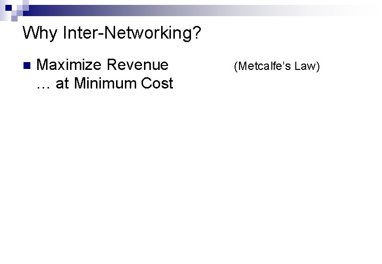Why Inter-Networking? n Maximize Revenue … at Minimum Cost (Metcalfe’s Law) 