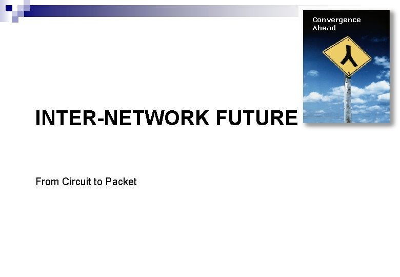 Convergence Ahead INTER-NETWORK FUTURE From Circuit to Packet 