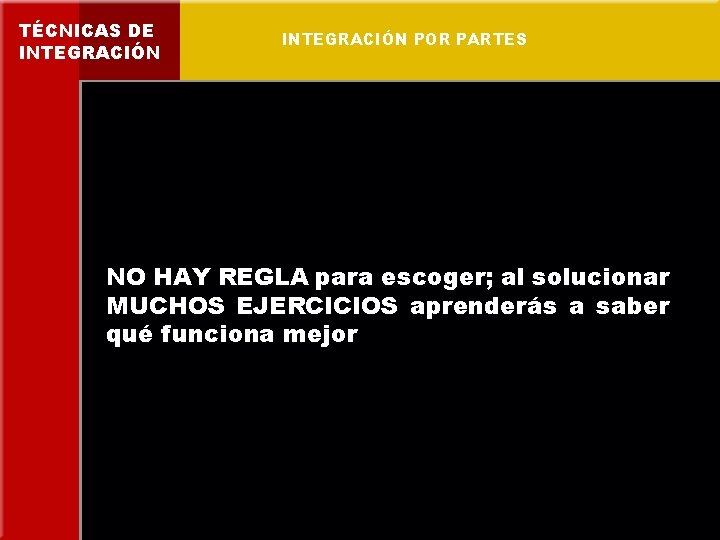 TÉCNICAS DE INTEGRACIÓN POR PARTES NO HAY REGLA para escoger; al solucionar MUCHOS EJERCICIOS