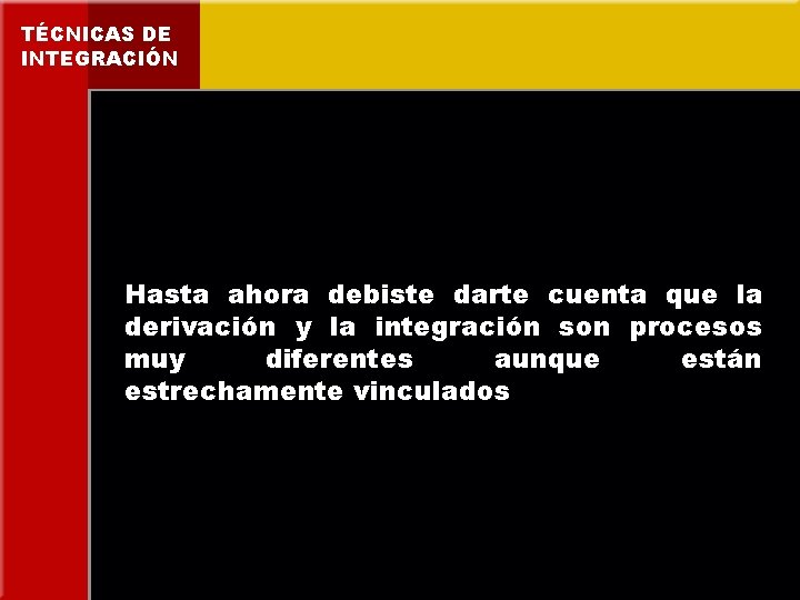 TÉCNICAS DE INTEGRACIÓN Hasta ahora debiste darte cuenta que la derivación y la integración