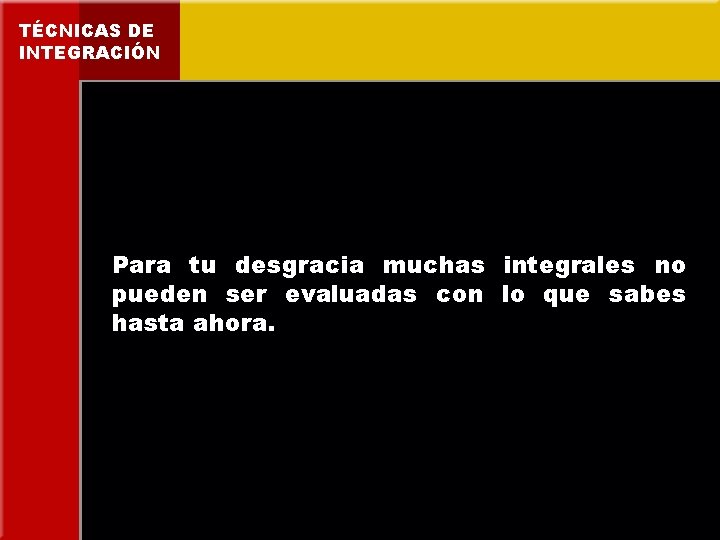 TÉCNICAS DE INTEGRACIÓN Para tu desgracia muchas integrales no pueden ser evaluadas con lo