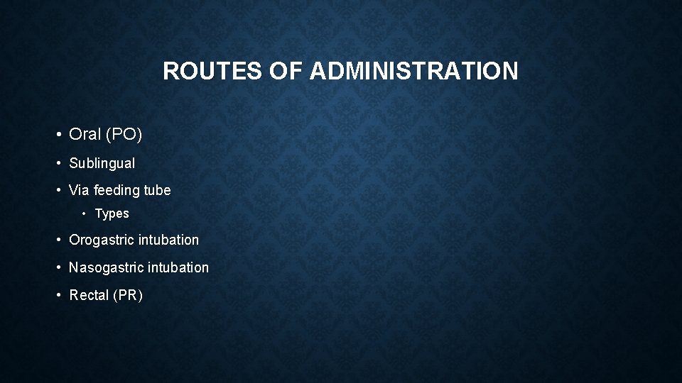 ROUTES OF ADMINISTRATION • Oral (PO) • Sublingual • Via feeding tube • Types ROUTES OF ADMINISTRATION • Oral (PO) • Sublingual • Via feeding tube • Types