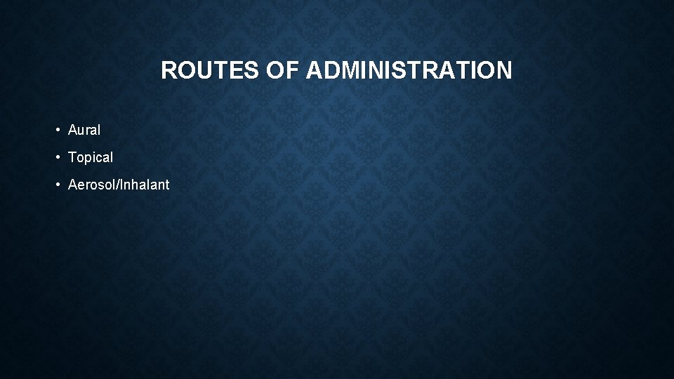 ROUTES OF ADMINISTRATION • Aural • Topical • Aerosol/Inhalant ROUTES OF ADMINISTRATION • Aural • Topical • Aerosol/Inhalant