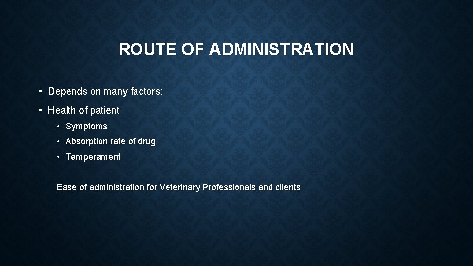 ROUTE OF ADMINISTRATION • Depends on many factors: • Health of patient • Symptoms ROUTE OF ADMINISTRATION • Depends on many factors: • Health of patient • Symptoms
