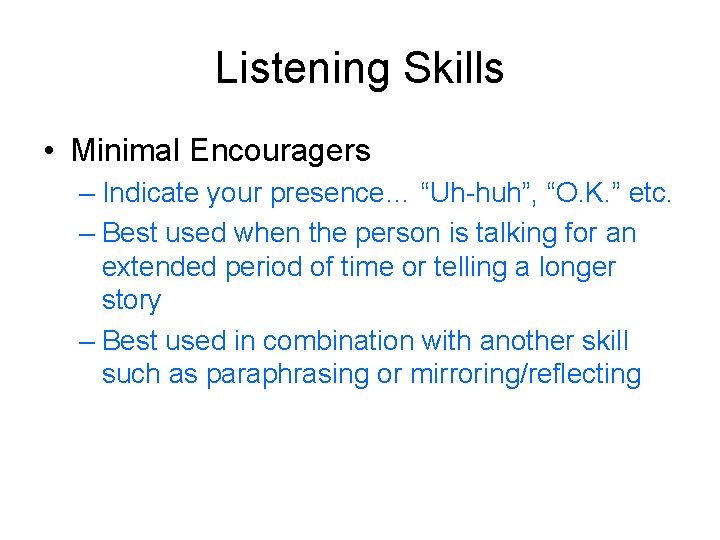 Listening Skills • Minimal Encouragers – Indicate your presence… “Uh-huh”, “O. K. ” etc.