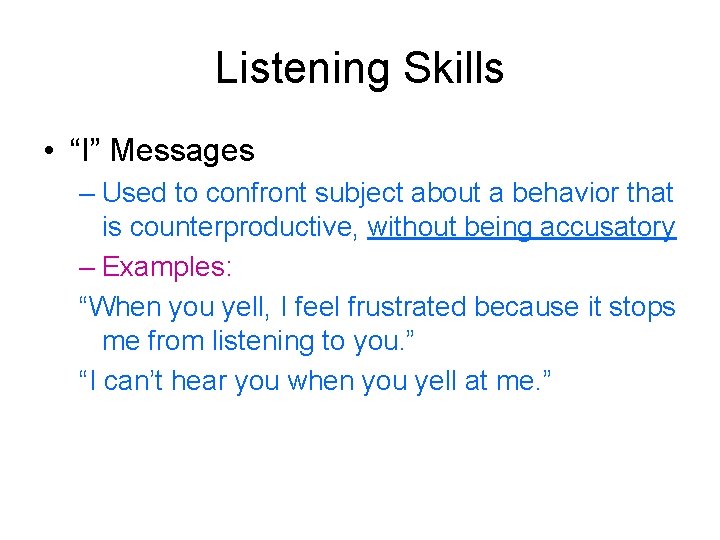 Listening Skills • “I” Messages – Used to confront subject about a behavior that