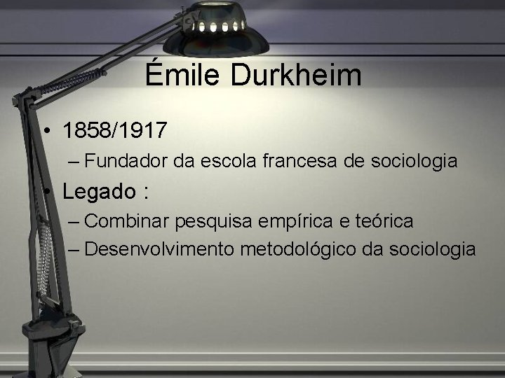 Émile Durkheim • 1858/1917 – Fundador da escola francesa de sociologia • Legado :