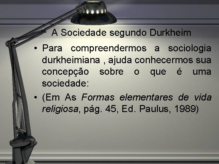 A Sociedade segundo Durkheim • Para compreendermos a sociologia durkheimiana , ajuda conhecermos sua