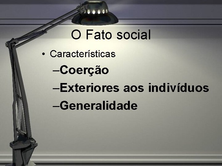 O Fato social • Características –Coerção –Exteriores aos indivíduos –Generalidade 