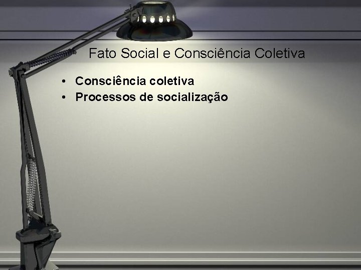 Fato Social e Consciência Coletiva • Consciência coletiva • Processos de socialização 