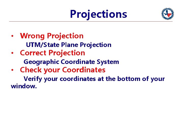 Projections • Wrong Projection UTM/State Plane Projection • Correct Projection Geographic Coordinate System •