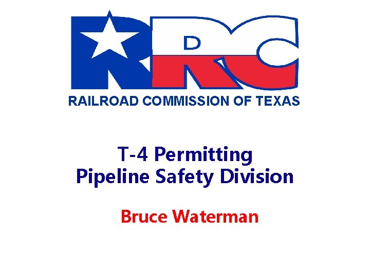 RAILROAD COMMISSION OF TEXAS T-4 Permitting Pipeline Safety Division Bruce Waterman 