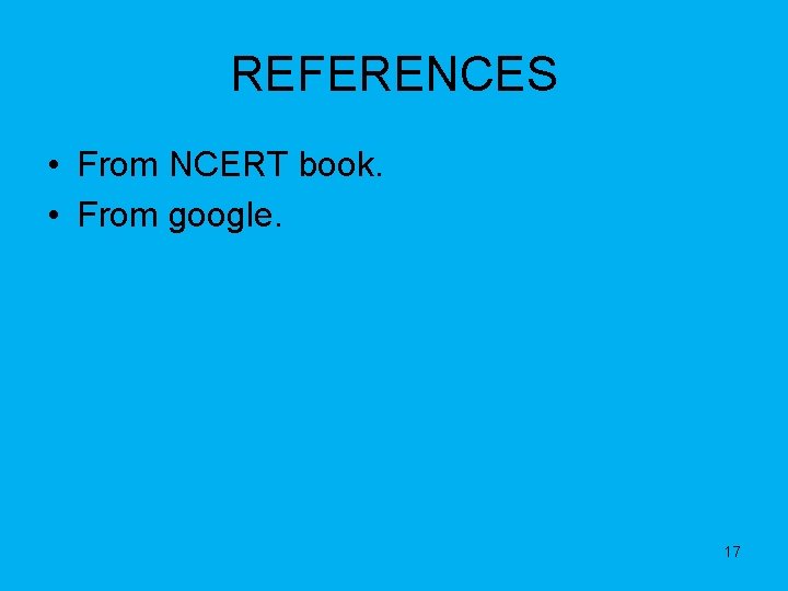 REFERENCES • From NCERT book. • From google. 17 