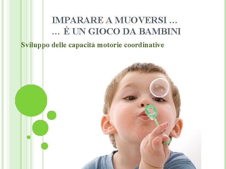 IMPARARE A MUOVERSI … … È UN GIOCO DA BAMBINI Sviluppo delle capacità motorie