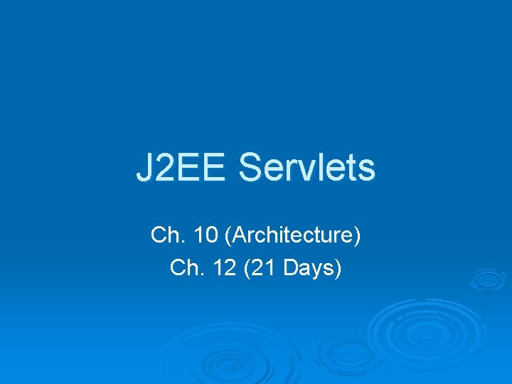 J 2 EE Servlets Ch. 10 (Architecture) Ch. 12 (21 Days) J 2 EE Servlets Ch. 10 (Architecture) Ch. 12 (21 Days)