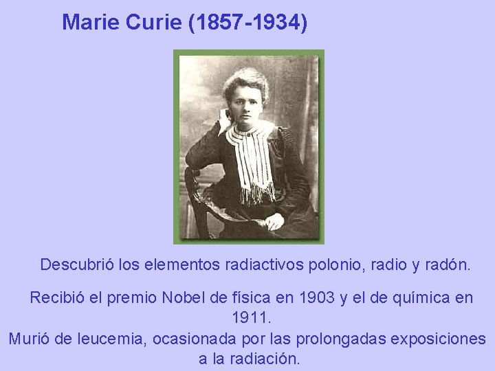 Marie Curie (1857 -1934) Descubrió los elementos radiactivos polonio, radio y radón. Recibió el