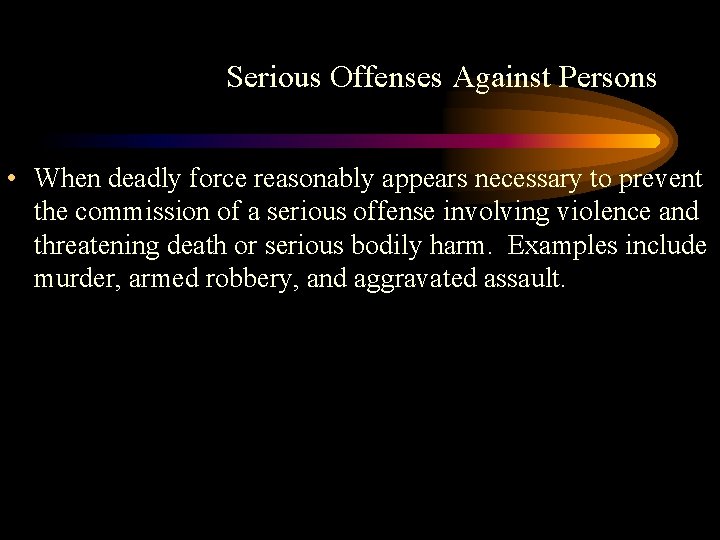 Serious Offenses Against Persons • When deadly force reasonably appears necessary to prevent the