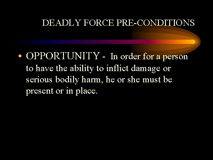 DEADLY FORCE PRE-CONDITIONS • OPPORTUNITY - In order for a person to have the