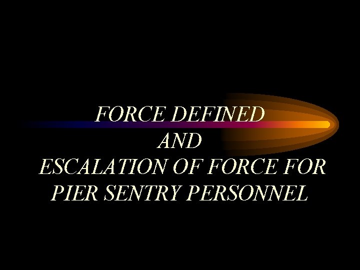 FORCE DEFINED AND ESCALATION OF FORCE FOR PIER SENTRY PERSONNEL 