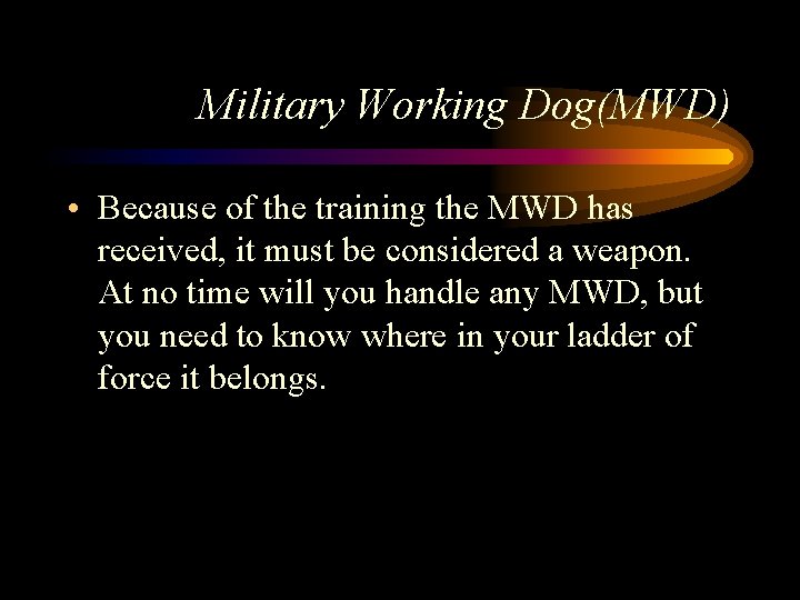 Military Working Dog(MWD) • Because of the training the MWD has received, it must