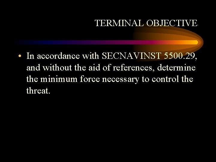 TERMINAL OBJECTIVE • In accordance with SECNAVINST 5500. 29, and without the aid of