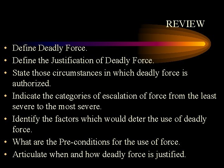 REVIEW • Define Deadly Force. • Define the Justification of Deadly Force. • State