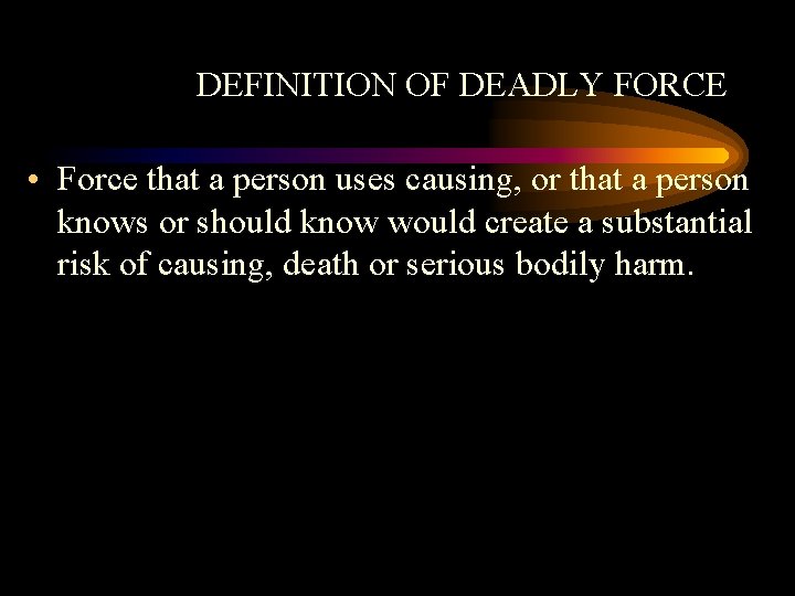 DEFINITION OF DEADLY FORCE • Force that a person uses causing, or that a