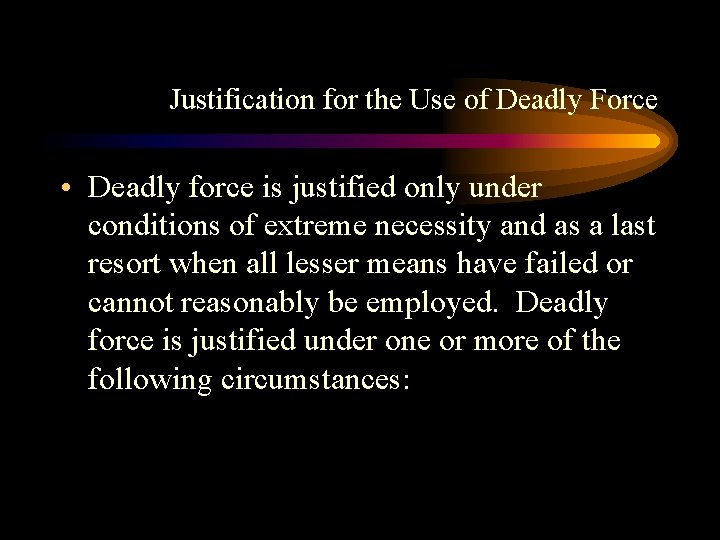 Justification for the Use of Deadly Force • Deadly force is justified only under