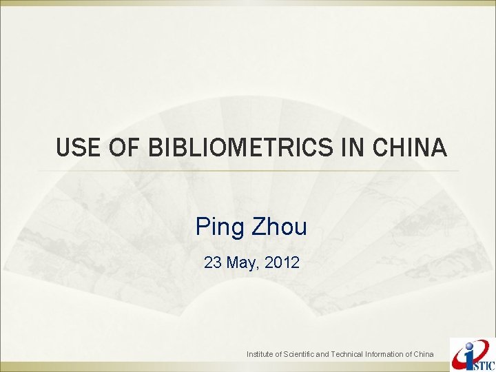 USE OF BIBLIOMETRICS IN CHINA Ping Zhou 23 May, 2012 Institute of Scientific and