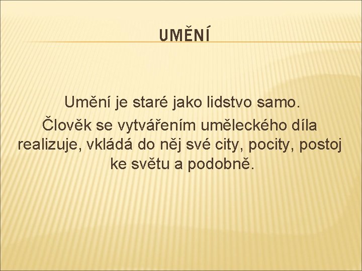 UMĚNÍ Umění je staré jako lidstvo samo. Člověk se vytvářením uměleckého díla realizuje, vkládá UMĚNÍ Umění je staré jako lidstvo samo. Člověk se vytvářením uměleckého díla realizuje, vkládá