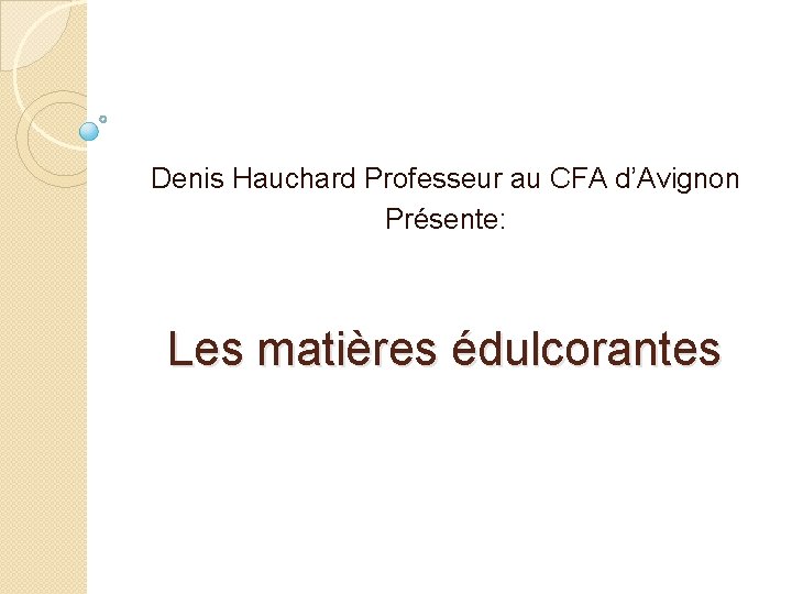 Denis Hauchard Professeur au CFA d’Avignon Présente: Les matières édulcorantes 