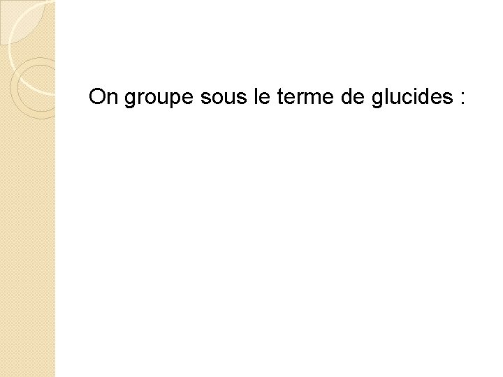 On groupe sous le terme de glucides : 