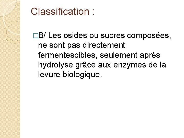 Classification : �B/ Les osides ou sucres composées, ne sont pas directement fermentescibles, seulement