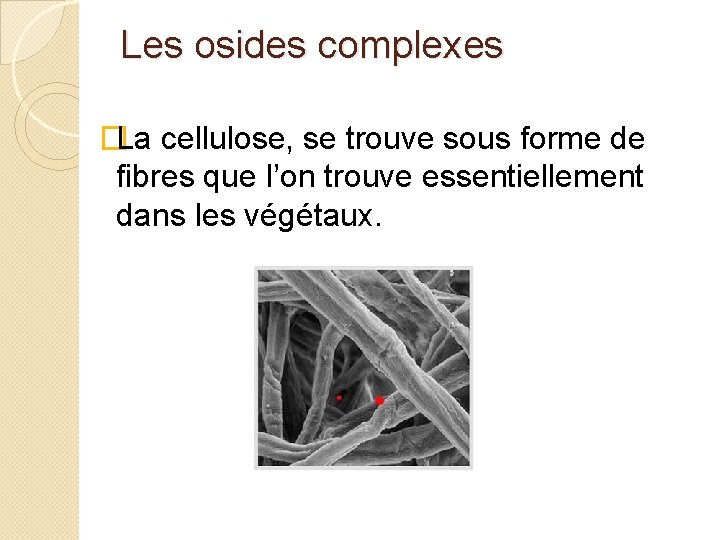 Les osides complexes �La cellulose, se trouve sous forme de fibres que l’on trouve