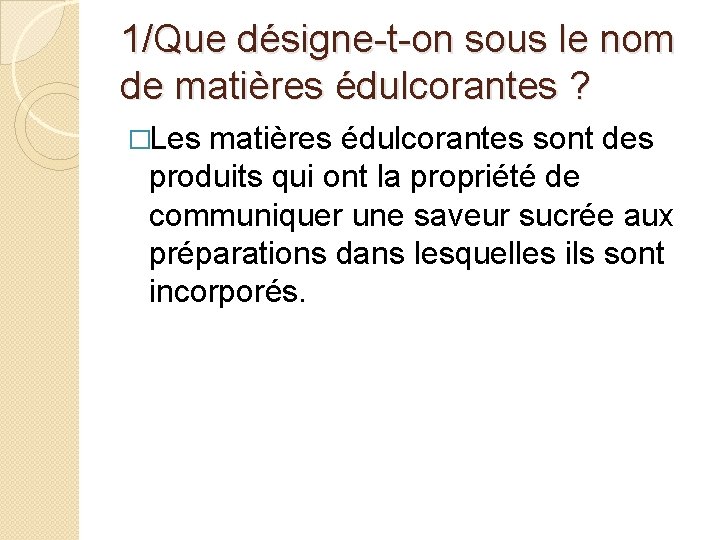 1/Que désigne-t-on sous le nom de matières édulcorantes ? �Les matières édulcorantes sont des