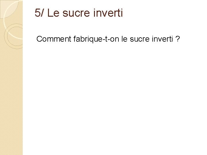 5/ Le sucre inverti Comment fabrique-t-on le sucre inverti ? 