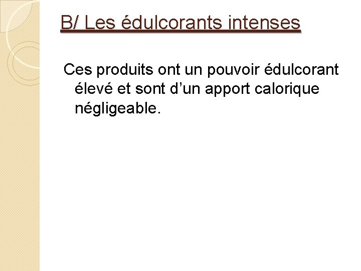 B/ Les édulcorants intenses Ces produits ont un pouvoir édulcorant élevé et sont d’un