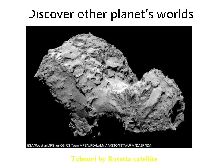 Discover other planet's worlds Tchouri by Rosetta satellite Discover other planet's worlds Tchouri by Rosetta satellite