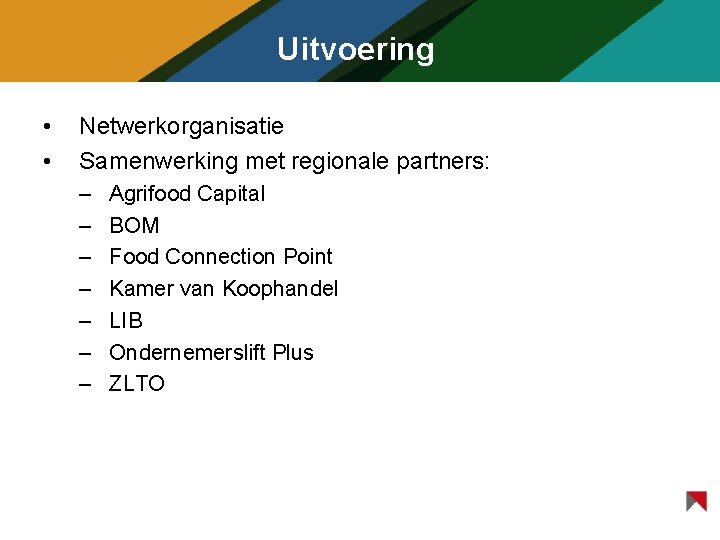 Uitvoering • • Netwerkorganisatie Samenwerking met regionale partners: – – – – Agrifood Capital