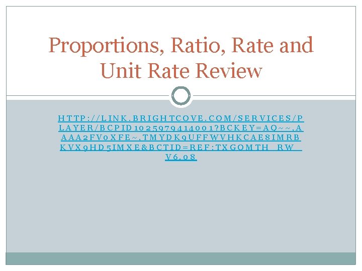 Proportions, Ratio, Rate and Unit Rate Review HTTP: //LINK. BRIGHTCOVE. COM/SERVICES/P LAYER/BCPID 1025979414001? BCKEY=AQ~~,
