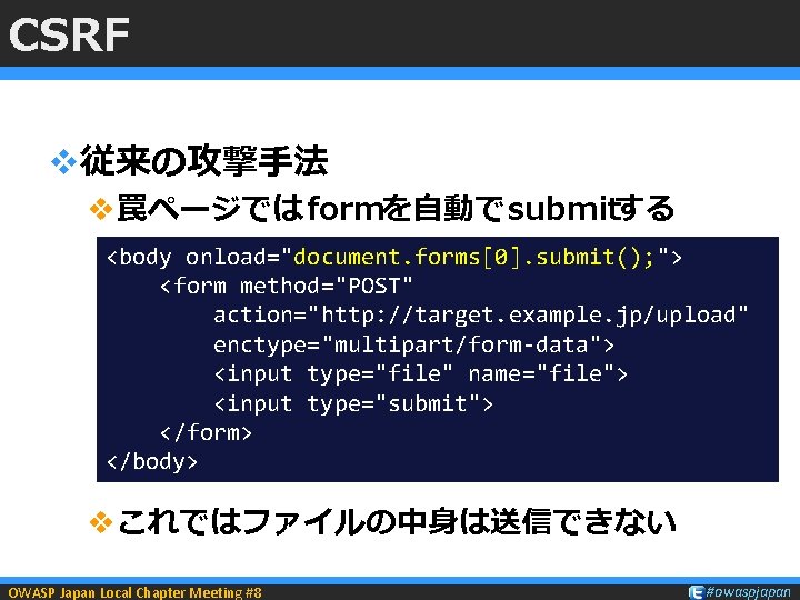 CSRF v従来の攻撃手法 v罠ページでは formを自動でsubmitする <body onload="document. forms[0]. submit(); "> <form method="POST" action="http: //target. example.