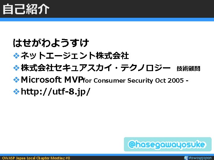 自己紹介 はせがわようすけ v ネットエージェント株式会社 v 株式会社セキュアスカイ・テクノロジー 技術顧問 v Microsoft MVPfor Consumer Security Oct 2005