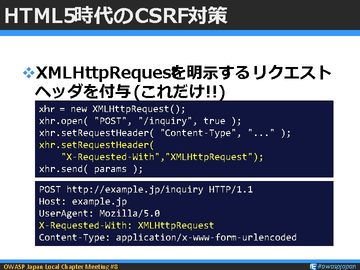 HTML 5時代のCSRF対策 v. XMLHttp. Requestを明示する リクエスト ヘッダを付与 (これだけ!!) ｘｈｒ = new XMLHttp. Request(); xhr.