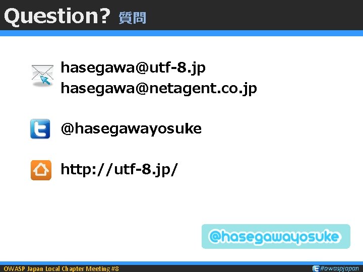 Question? 質問 hasegawa@utf-8. jp hasegawa@netagent. co. jp @hasegawayosuke http: //utf-8. jp/ OWASP Japan Local