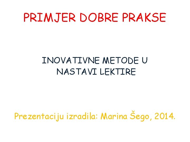 PRIMJER DOBRE PRAKSE INOVATIVNE METODE U NASTAVI LEKTIRE Prezentaciju izradila: Marina Šego, 2014. 