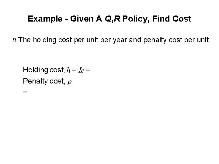 Example - Given A Q, R Policy, Find Cost h. The holding cost per