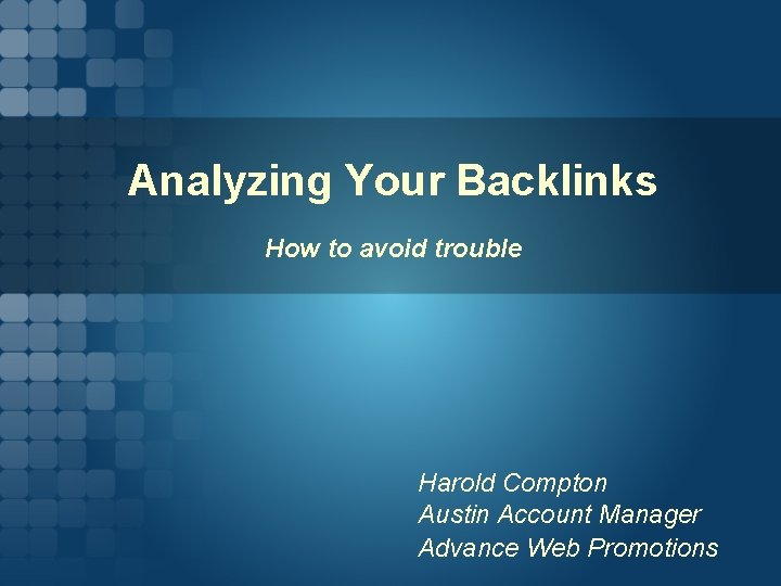 Analyzing Your Backlinks How to avoid trouble Harold Compton Austin Account Manager Advance Web