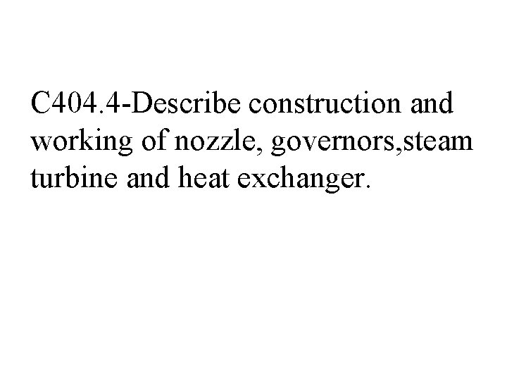C 404. 4 -Describe construction and working of nozzle, governors, steam turbine and heat C 404. 4 -Describe construction and working of nozzle, governors, steam turbine and heat