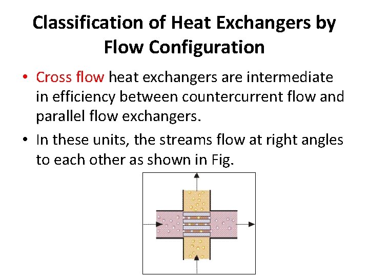Classification of Heat Exchangers by Flow Configuration • Cross flow heat exchangers are intermediate Classification of Heat Exchangers by Flow Configuration • Cross flow heat exchangers are intermediate